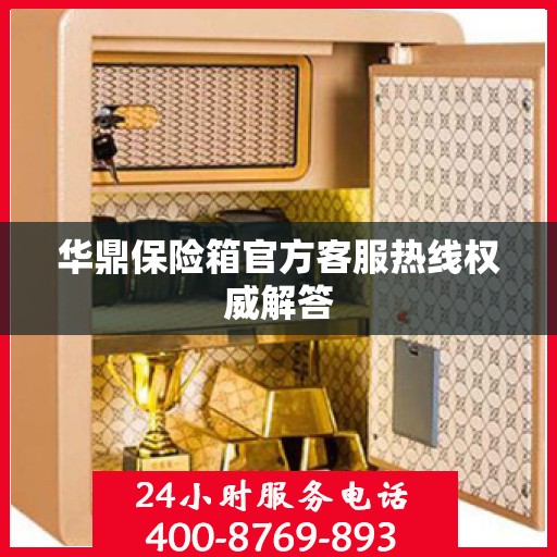 华鼎保险箱官方客服热线权威解答