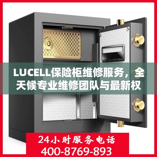 LUCELL保险柜维修服务，全天候专业维修团队与最新权威推荐电话