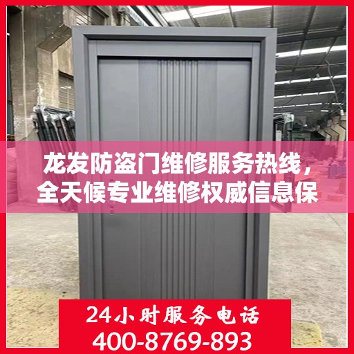 龙发防盗门维修服务热线，全天候专业维修权威信息保障
