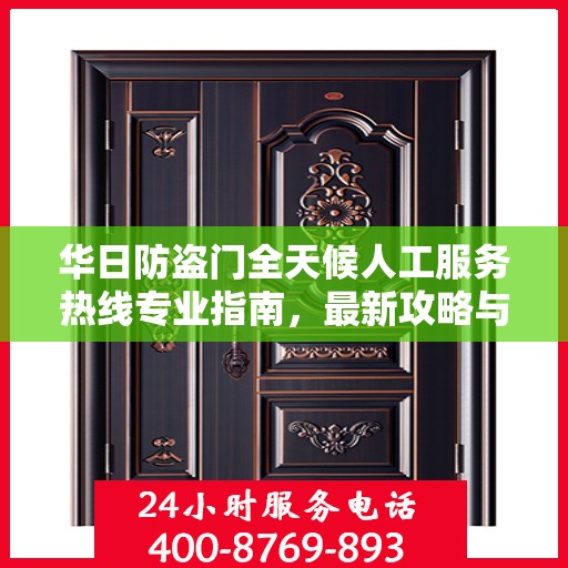 华日防盗门全天候人工服务热线专业指南，最新攻略与实用信息