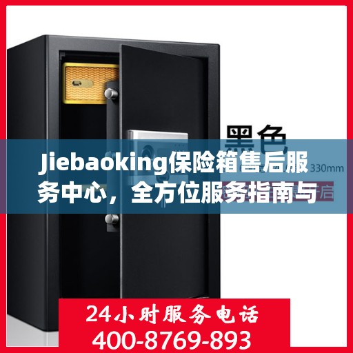 Jiebaoking保险箱售后服务中心，全方位服务指南与攻略