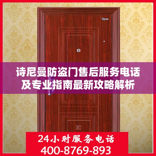 诗尼曼防盗门售后服务电话及专业指南最新攻略解析