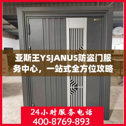 亚斯王YSJANUS防盗门服务中心，一站式全方位攻略指南