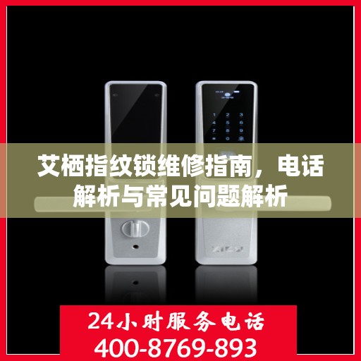 艾栖指纹锁维修指南，电话解析与常见问题解析