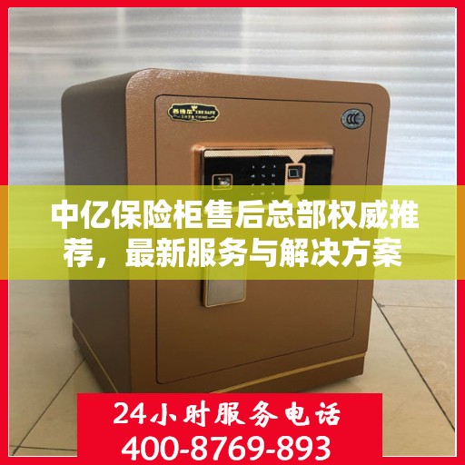 中亿保险柜售后总部权威推荐，最新服务与解决方案