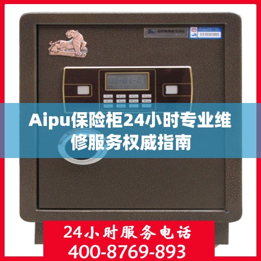 Aipu保险柜24小时专业维修服务权威指南