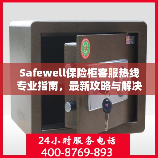 Safewell保险柜客服热线专业指南，最新攻略与解决方案