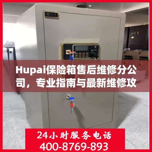 Hupai保险箱售后维修分公司，专业指南与最新维修攻略