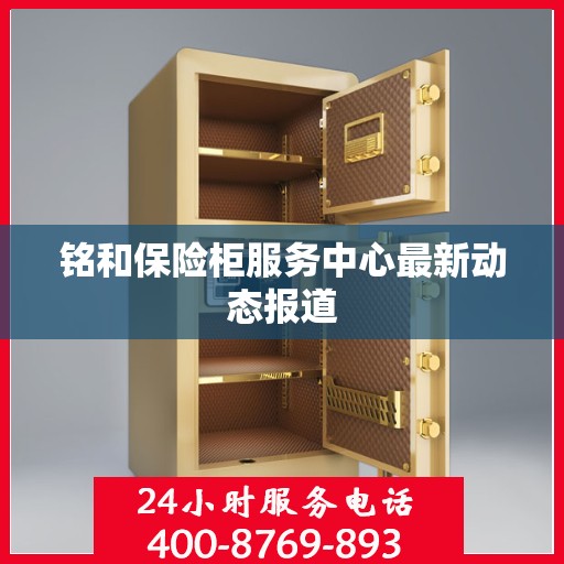 铭和保险柜服务中心最新动态报道