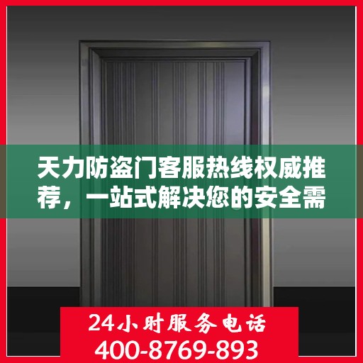 天力防盗门客服热线权威推荐，一站式解决您的安全需求