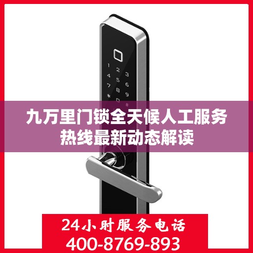 九万里门锁全天候人工服务热线最新动态解读