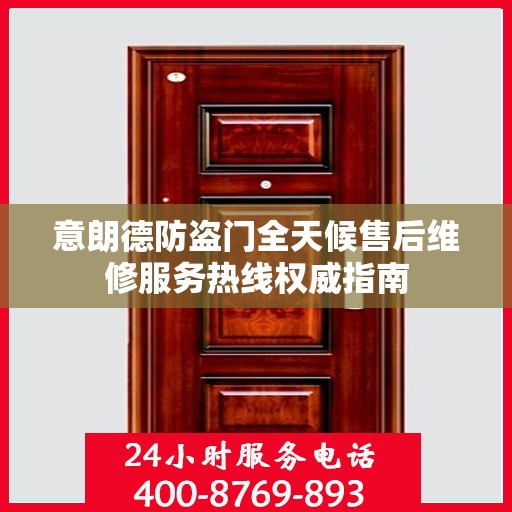 意朗德防盗门全天候售后维修服务热线权威指南