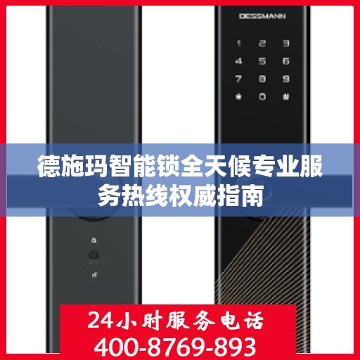 德施玛智能锁全天候专业服务热线权威指南