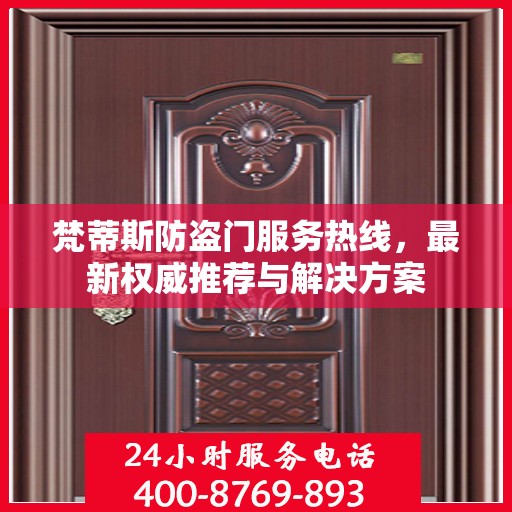 梵蒂斯防盗门服务热线，最新权威推荐与解决方案