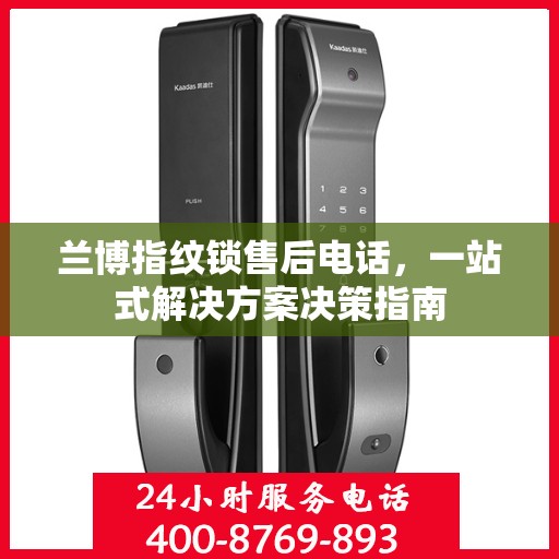 兰博指纹锁售后电话，一站式解决方案决策指南