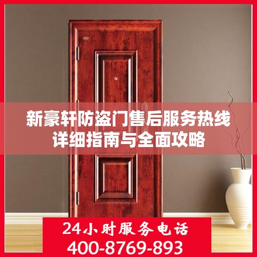 新豪轩防盗门售后服务热线详细指南与全面攻略