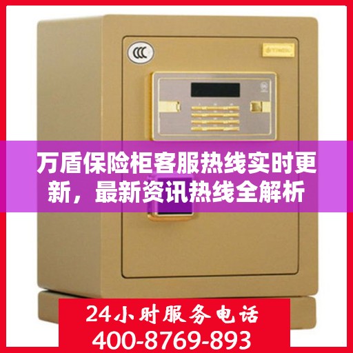 万盾保险柜客服热线实时更新，最新资讯热线全解析