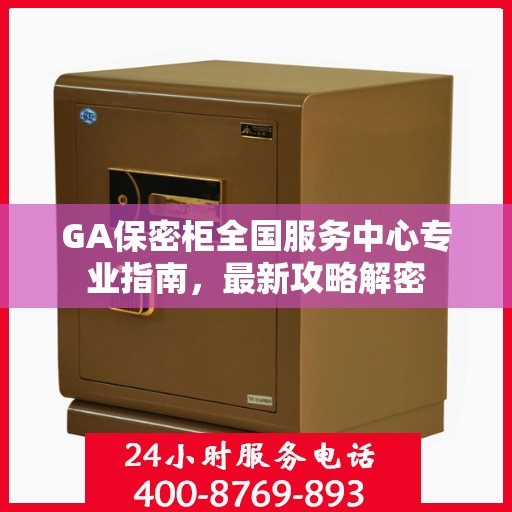 GA保密柜全国服务中心专业指南，最新攻略解密