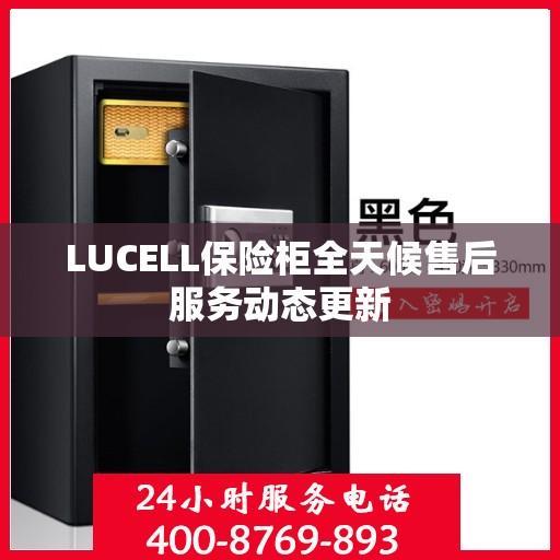 LUCELL保险柜全天候售后服务动态更新