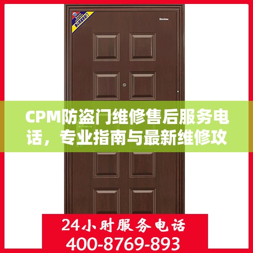 CPM防盗门维修售后服务电话，专业指南与最新维修攻略