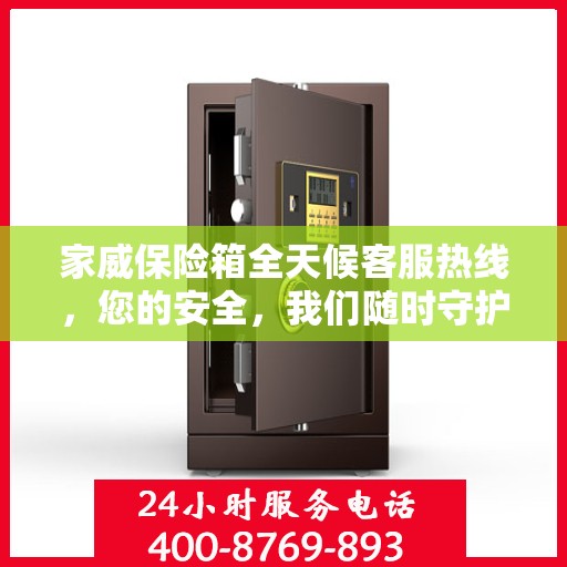 家威保险箱全天候客服热线，您的安全，我们随时守护