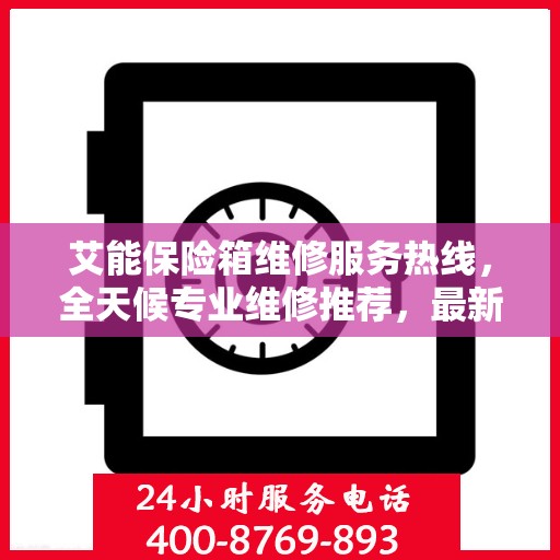 艾能保险箱维修服务热线，全天候专业维修推荐，最新权威推荐电话！