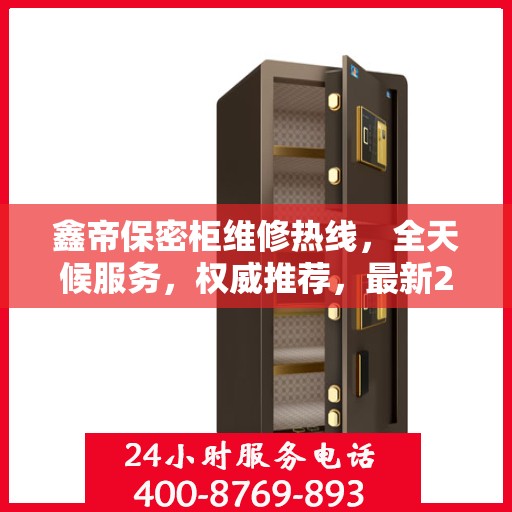 鑫帝保密柜维修热线，全天候服务，权威推荐，最新24小时维修电话速查！