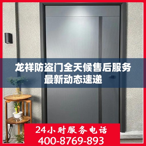 龙祥防盗门全天候售后服务最新动态速递