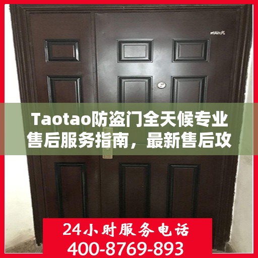 Taotao防盗门全天候专业售后服务指南，最新售后攻略