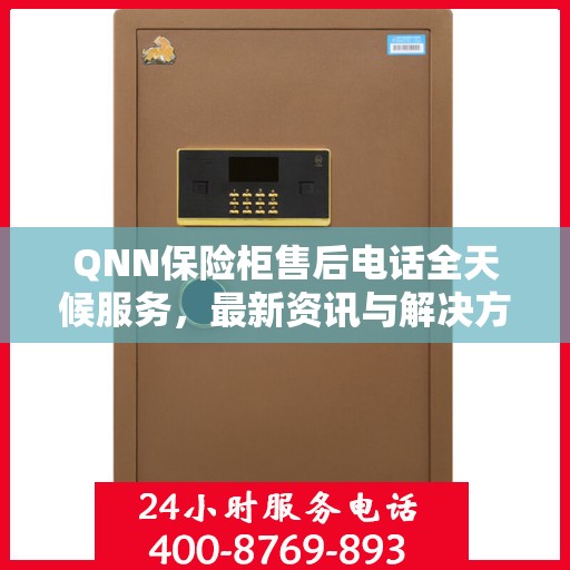 QNN保险柜售后电话全天候服务，最新资讯与解决方案