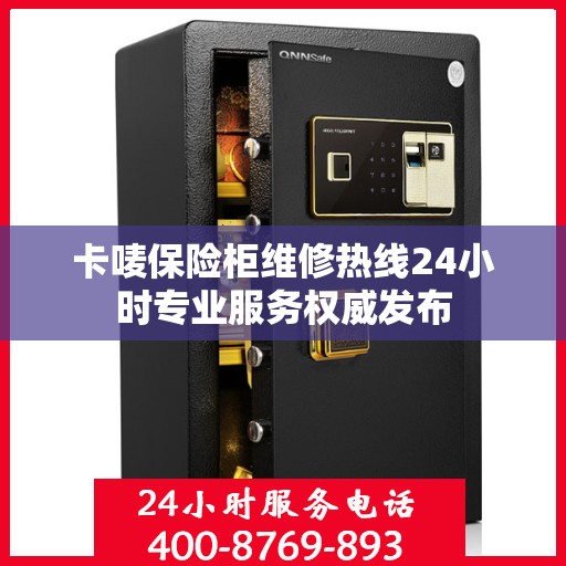 卡唛保险柜维修热线24小时专业服务权威发布