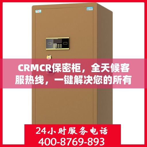 CRMCR保密柜，全天候客服热线，一键解决您的所有疑问