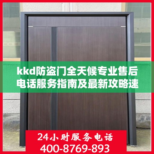 kkd防盗门全天候专业售后电话服务指南及最新攻略速递