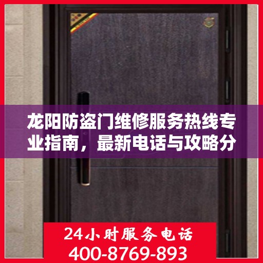 龙阳防盗门维修服务热线专业指南，最新电话与攻略分享