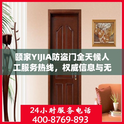 颐家YIJIA防盗门全天候人工服务热线，权威信息与无忧保障