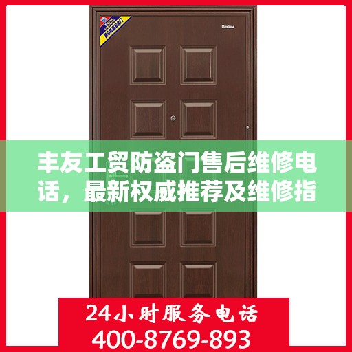 丰友工贸防盗门售后维修电话，最新权威推荐及维修指南