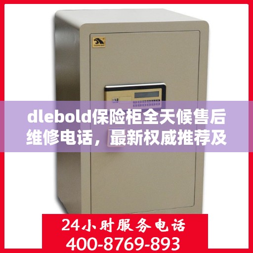 dlebold保险柜全天候售后维修电话，最新权威推荐及解决方案