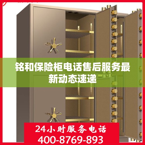 铭和保险柜电话售后服务最新动态速递
