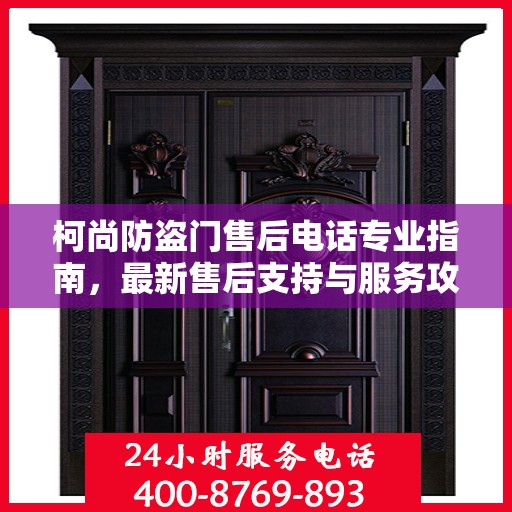 柯尚防盗门售后电话专业指南，最新售后支持与服务攻略