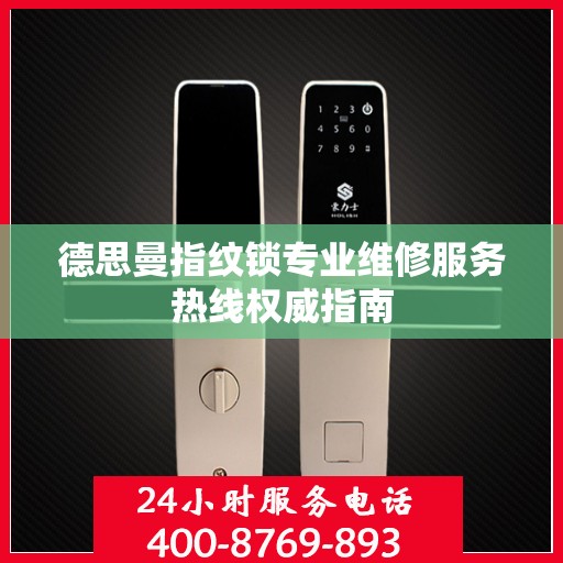 德思曼指纹锁专业维修服务热线权威指南