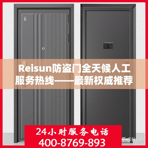 Reisun防盗门全天候人工服务热线——最新权威推荐与指南