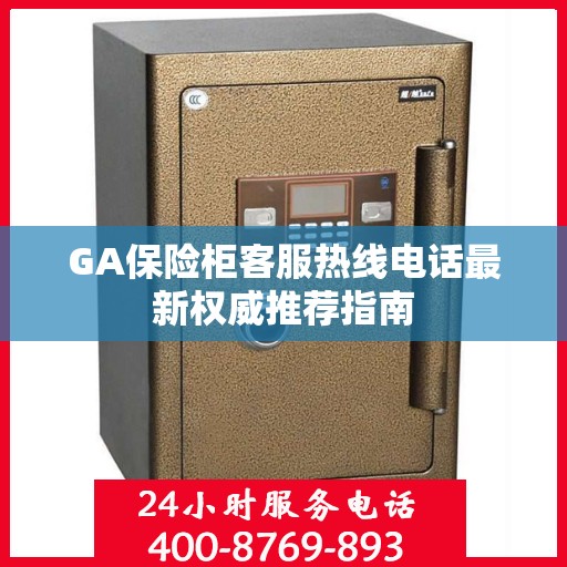 GA保险柜客服热线电话最新权威推荐指南