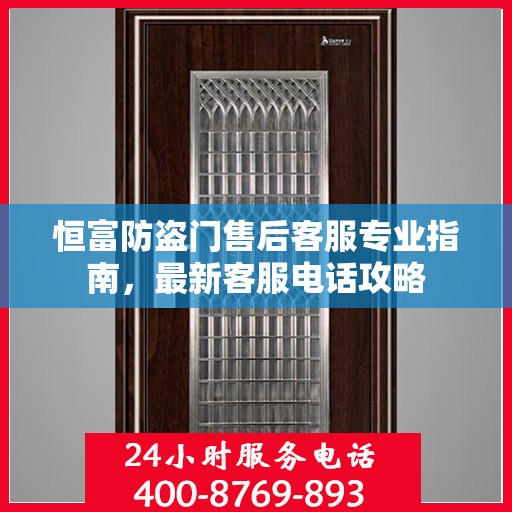 恒富防盗门售后客服专业指南，最新客服电话攻略