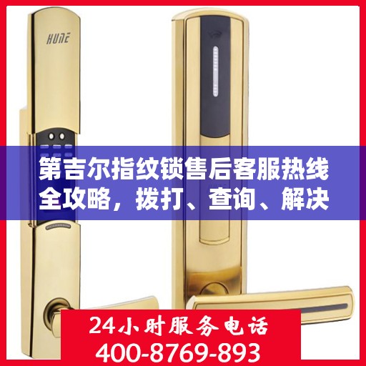 第吉尔指纹锁售后客服热线全攻略，拨打、查询、解决问题一步到位！