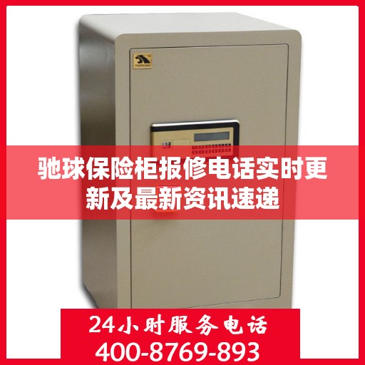 驰球保险柜报修电话实时更新及最新资讯速递