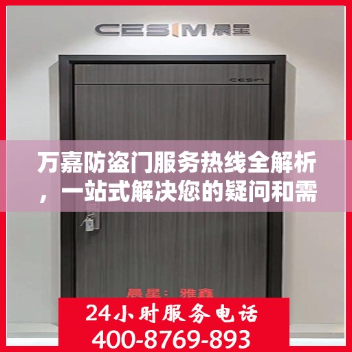 万嘉防盗门服务热线全解析，一站式解决您的疑问和需求