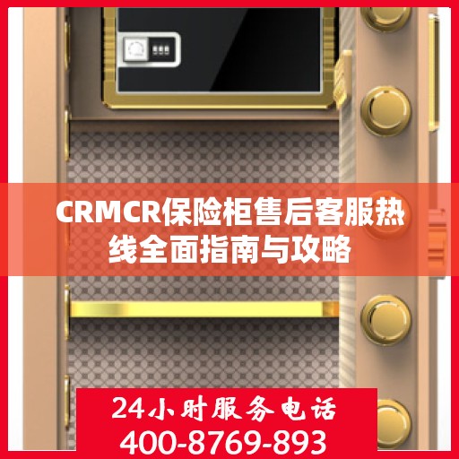 CRMCR保险柜售后客服热线全面指南与攻略