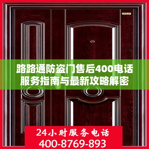 路路通防盗门售后400电话服务指南与最新攻略解密