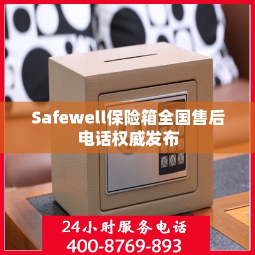 Safewell保险箱全国售后电话权威发布