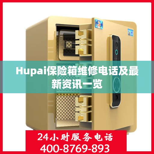 Hupai保险箱维修电话及最新资讯一览